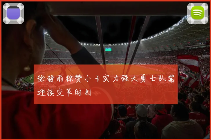 徐静雨称赞小卡实力强大勇士队需迎接变革时刻