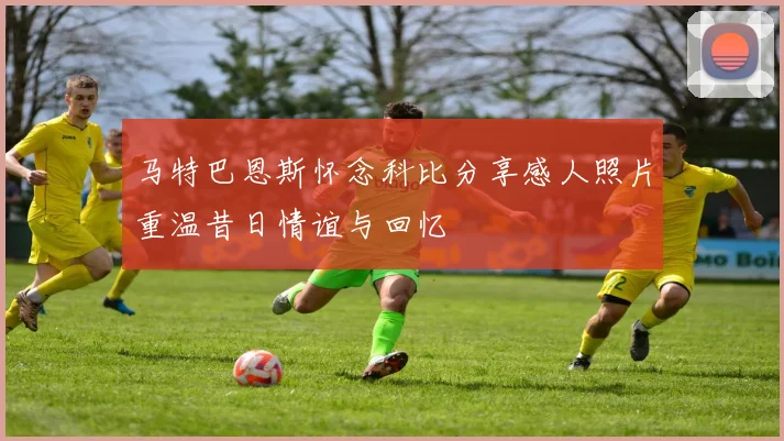 马特巴恩斯怀念科比分享感人照片重温昔日情谊与回忆