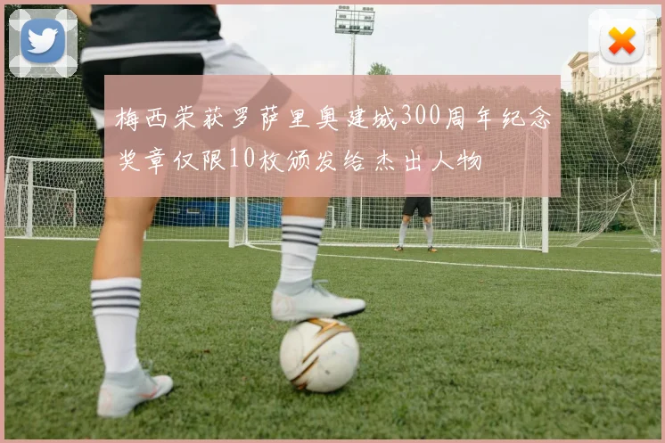 梅西荣获罗萨里奥建城300周年纪念奖章仅限10枚颁发给杰出人物