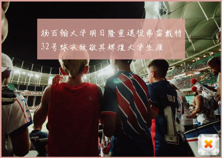 杨百翰大学明日隆重退役弗雷戴特32号球衣致敬其辉煌大学生涯