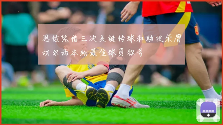 恩佐凭借三次关键传球和助攻荣膺切尔西本轮最佳球员称号