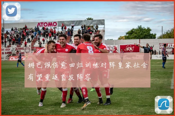 姆巴佩伤愈回归训练对阵皇家社会有望重返首发阵容