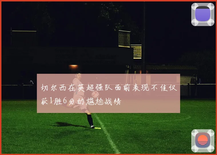 切尔西在英超强队面前表现不佳仅获1胜6分的尴尬战绩