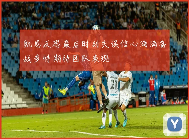 凯恩反思最后时刻失误信心满满备战多特期待团队表现