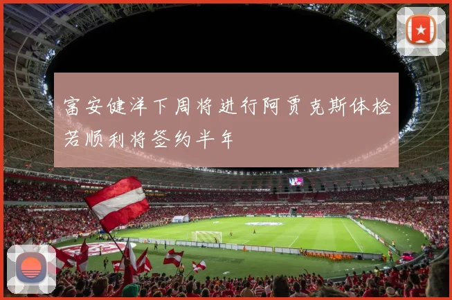 富安健洋下周将进行阿贾克斯体检若顺利将签约半年