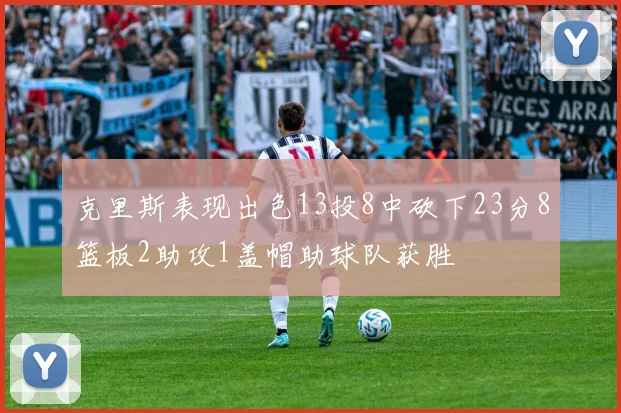 克里斯表现出色13投8中砍下23分8篮板2助攻1盖帽助球队获胜
